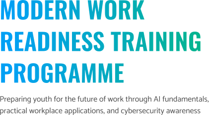 MODERN WORK READINESS TRAINING PROGRAMME Preparing youth for the future of work through AI fundamentals, practical workplace applications, and cybersecurity awareness